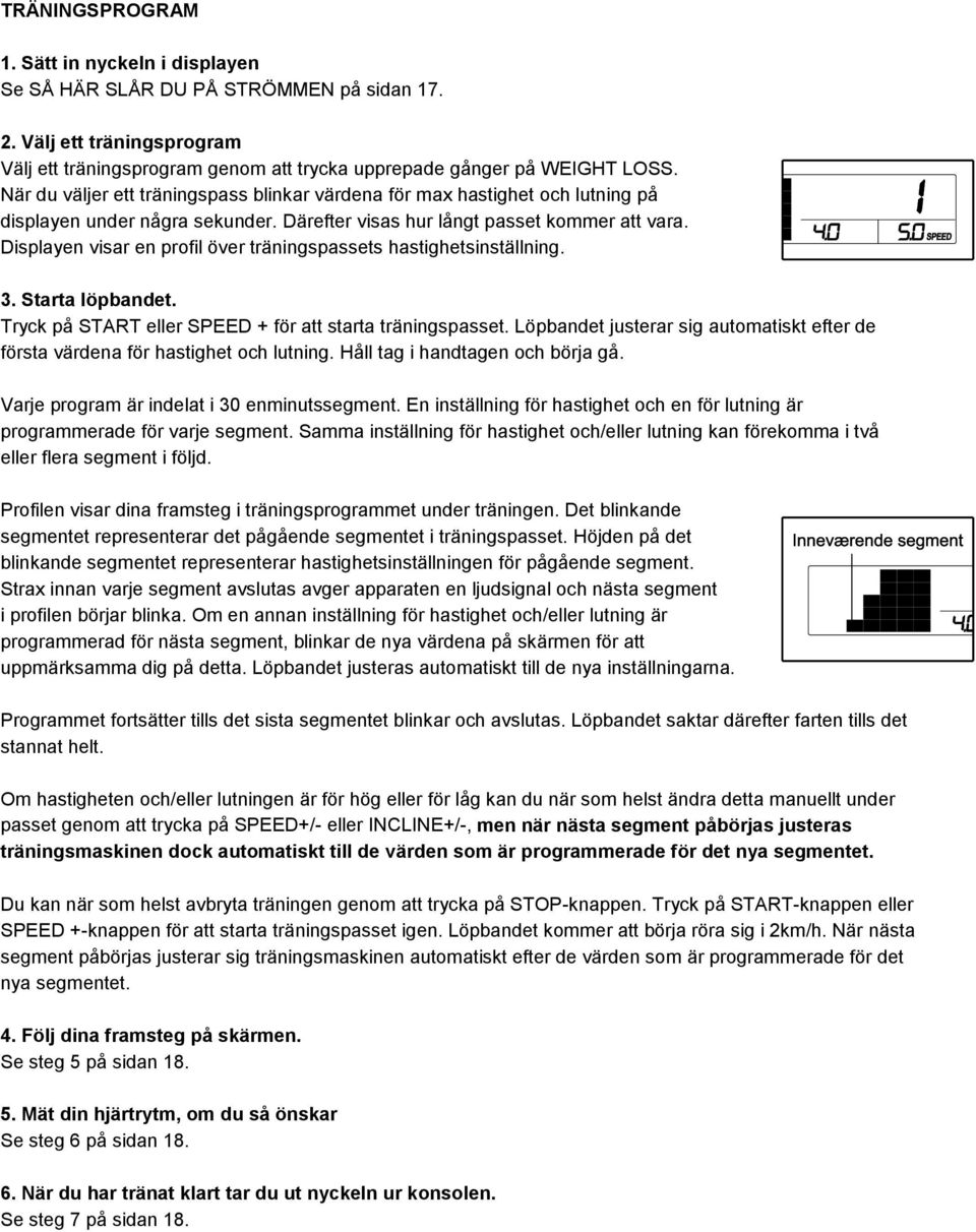 Displayen visar en profil över träningspassets hastighetsinställning. 3. Starta löpbandet. Tryck på START eller SPEED + för att starta träningspasset.