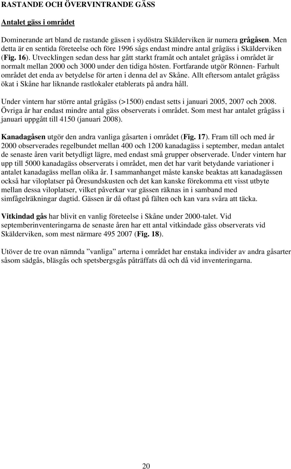 Utvecklingen sedan dess har gått starkt framåt och antalet grågäss i området är normalt mellan 2 och 3 under den tidiga hösten.