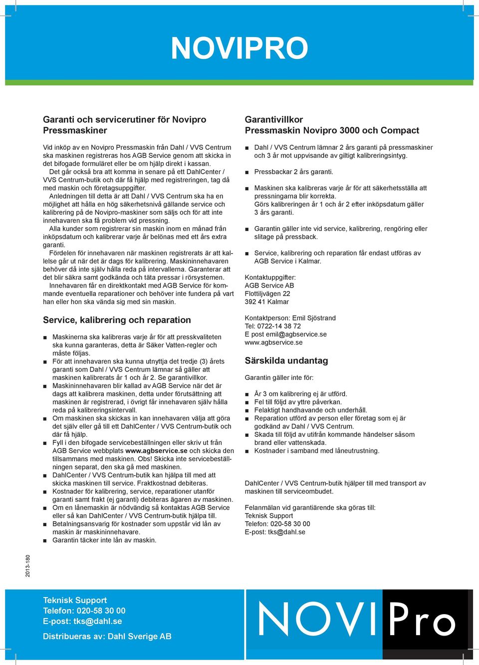 Anledningen till detta är att Dahl / VVS Centrum ska ha en möjlighet att hålla en hög säkerhetsnivå gällande service och kalibrering på de Novipro-maskiner som säljs och för att inte innehavaren ska