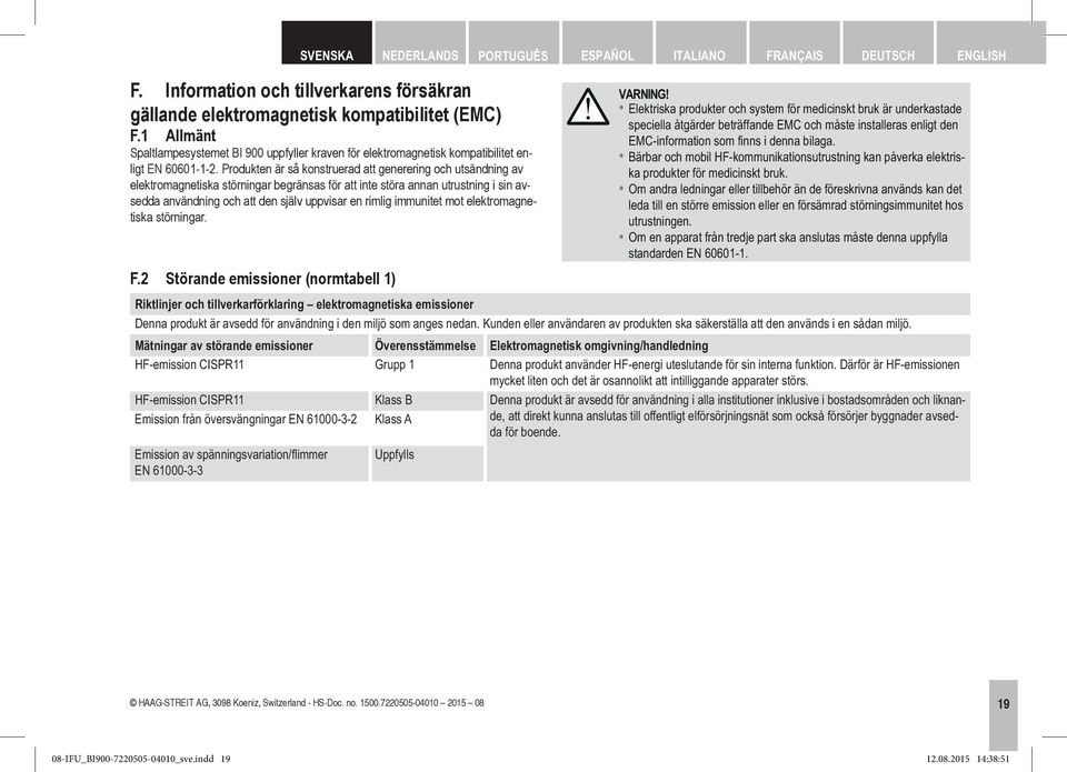 Produkten är så konstruerad att generering och utsändning av elektromagnetiska störningar begränsas för att inte störa annan utrustning i sin avsedda användning och att den själv uppvisar en rimlig