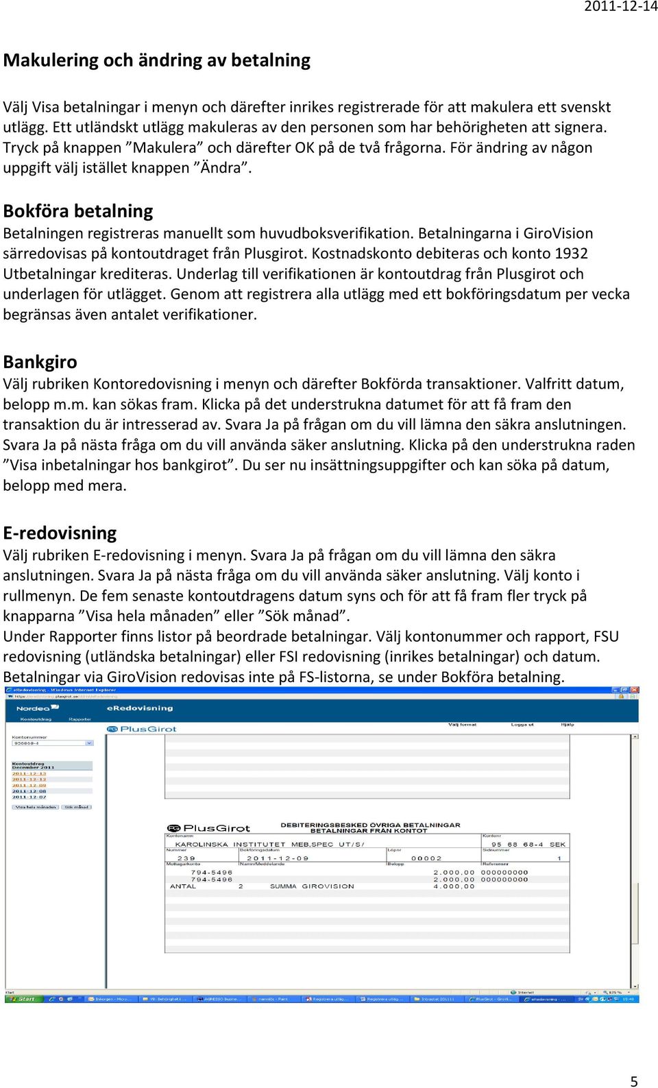 Bokföra betalning Betalningen registreras manuellt som huvudboksverifikation. Betalningarna i GiroVision särredovisas på kontoutdraget från Plusgirot.