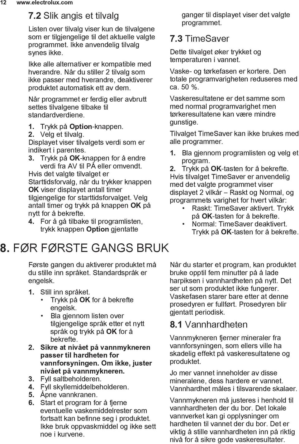 Når programmet er ferdig eller avbrutt settes tilvalgene tilbake til standardverdiene. 1. Trykk på Option-knappen. 2. Velg et tilvalg. Displayet viser tilvalgets verdi som er indikert i parentes. 3.