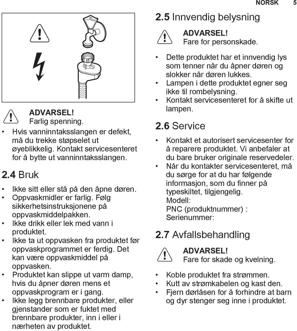 Ikke drikk eller lek med vann i produktet. Ikke ta ut oppvasken fra produktet før oppvaskprogrammet er ferdig. Det kan være oppvaskmiddel på oppvasken.