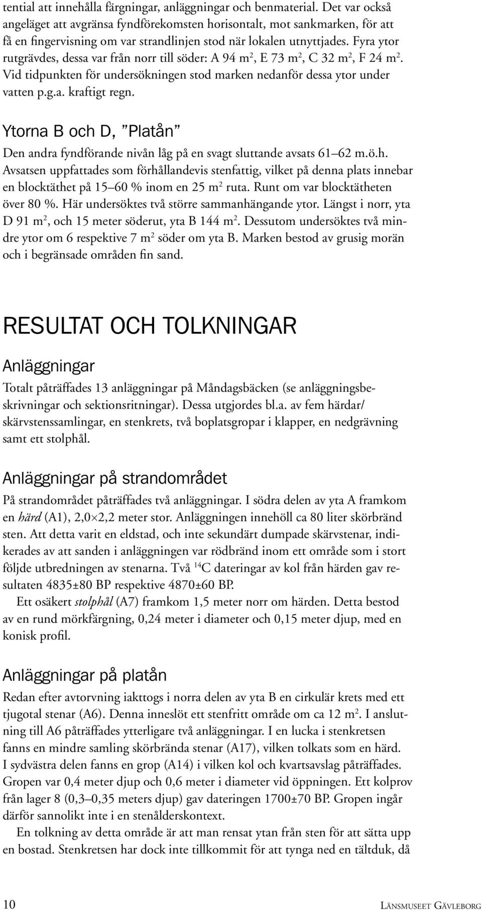 Fyra ytor rutgrävdes, dessa var från norr till söder: A 94 m 2, E 73 m 2, C 32 m 2, F 24 m 2. Vid tidpunkten för undersökningen stod marken nedanför dessa ytor under vatten p.g.a. kraftigt regn.
