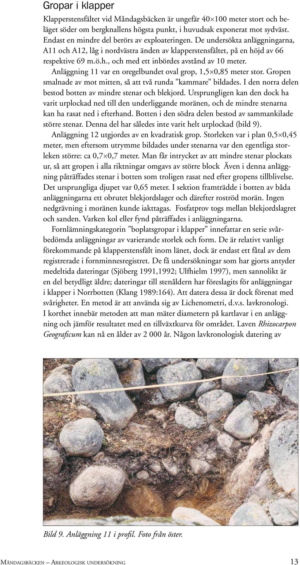 Anläggning 11 var en oregelbundet oval grop, 1,5 0,85 meter stor. Gropen smalnade av mot mitten, så att två runda kammare bildades. I den norra delen bestod botten av mindre stenar och blekjord.