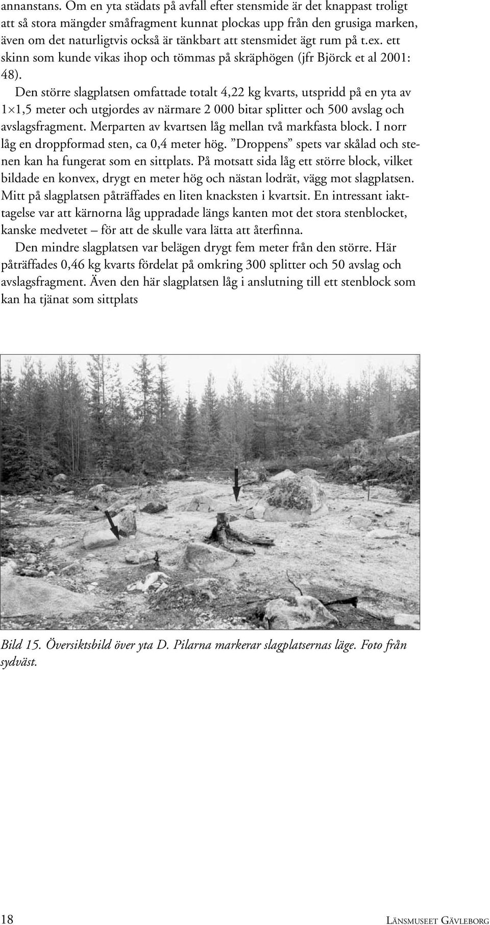 stensmidet ägt rum på t.ex. ett skinn som kunde vikas ihop och tömmas på skräphögen (jfr Björck et al 2001: 48).