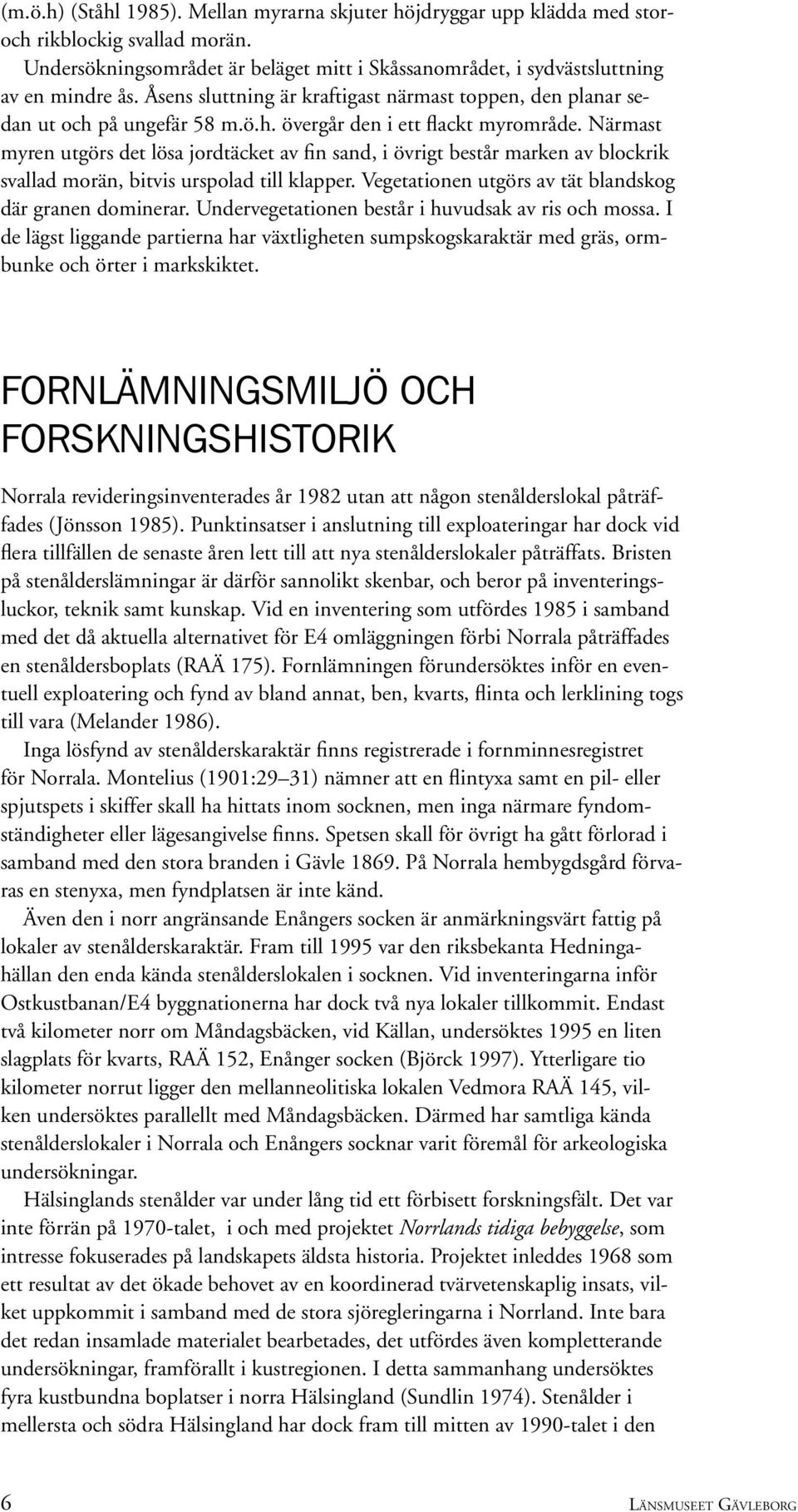 Närmast myren utgörs det lösa jordtäcket av fin sand, i övrigt består marken av blockrik svallad morän, bitvis urspolad till klapper. Vegetationen utgörs av tät blandskog där granen dominerar.