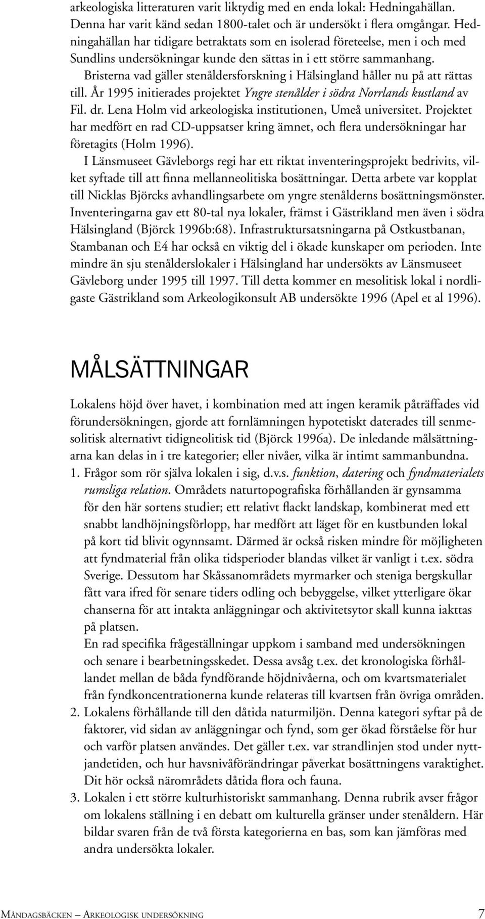 Bristerna vad gäller stenåldersforskning i Hälsingland håller nu på att rättas till. År 1995 initierades projektet Yngre stenålder i södra Norrlands kustland av Fil. dr.