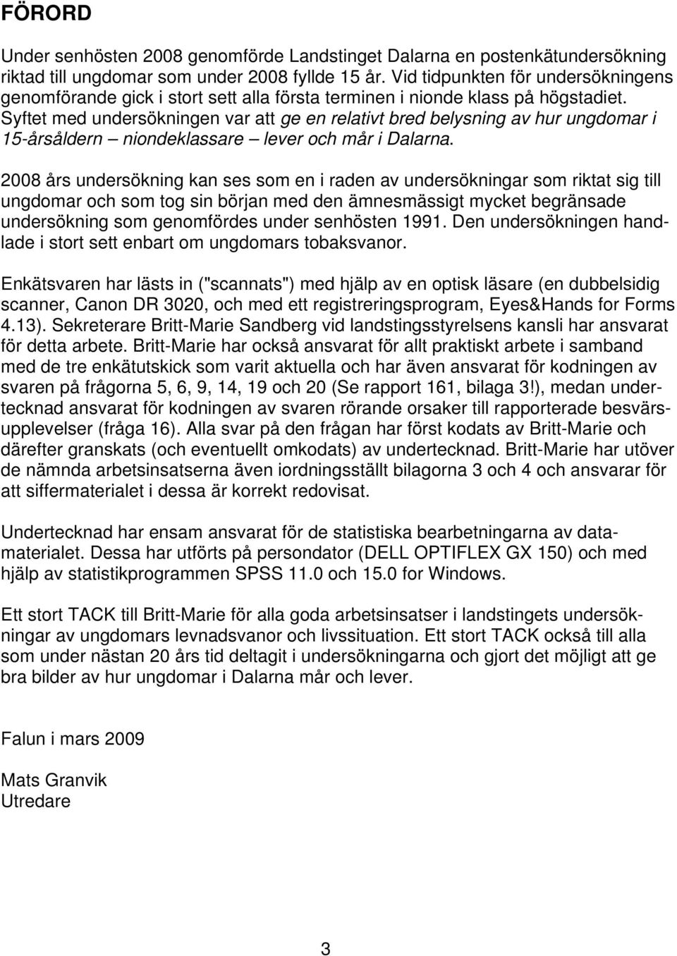 Syftet med undersökningen var att ge en relativt bred belysning av hur ungdomar i 15-årsåldern niondeklassare lever och mår i Dalarna.