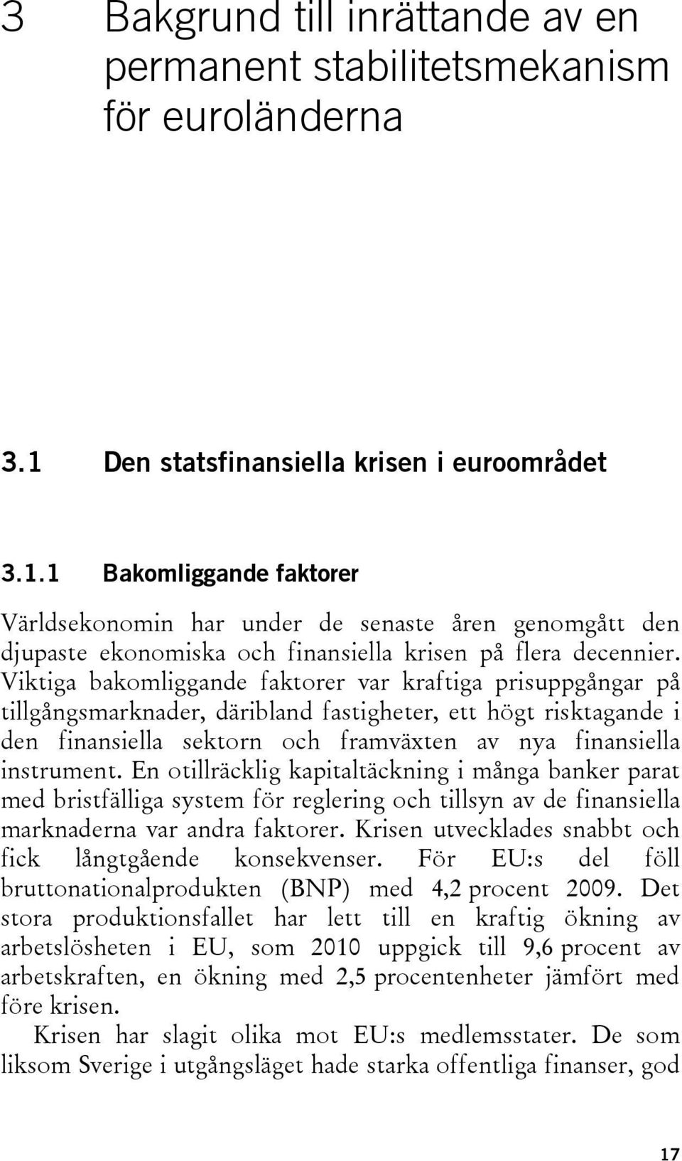 Viktiga bakomliggande faktorer var kraftiga prisuppgångar på tillgångsmarknader, däribland fastigheter, ett högt risktagande i den finansiella sektorn och framväxten av nya finansiella instrument.