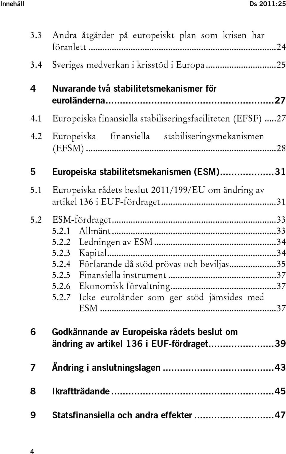 1 Europeiska rådets beslut 2011/199/EU om ändring av artikel 136 i EUF-fördraget...31 5.2 ESM-fördraget...33 5.2.1 Allmänt...33 5.2.2 Ledningen av ESM...34 5.2.3 Kapital...34 5.2.4 Förfarande då stöd prövas och beviljas.