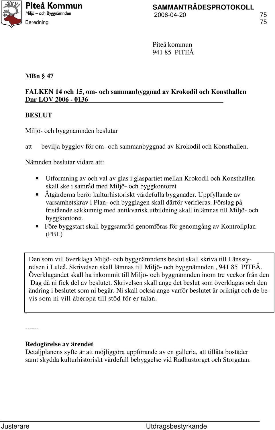 Nämnden beslutar vidare att: Utformning av och val av glas i glaspartiet mellan Krokodil och Konsthallen skall ske i samråd med Miljö- och byggkontoret Åtgärderna berör kulturhistoriskt värdefulla