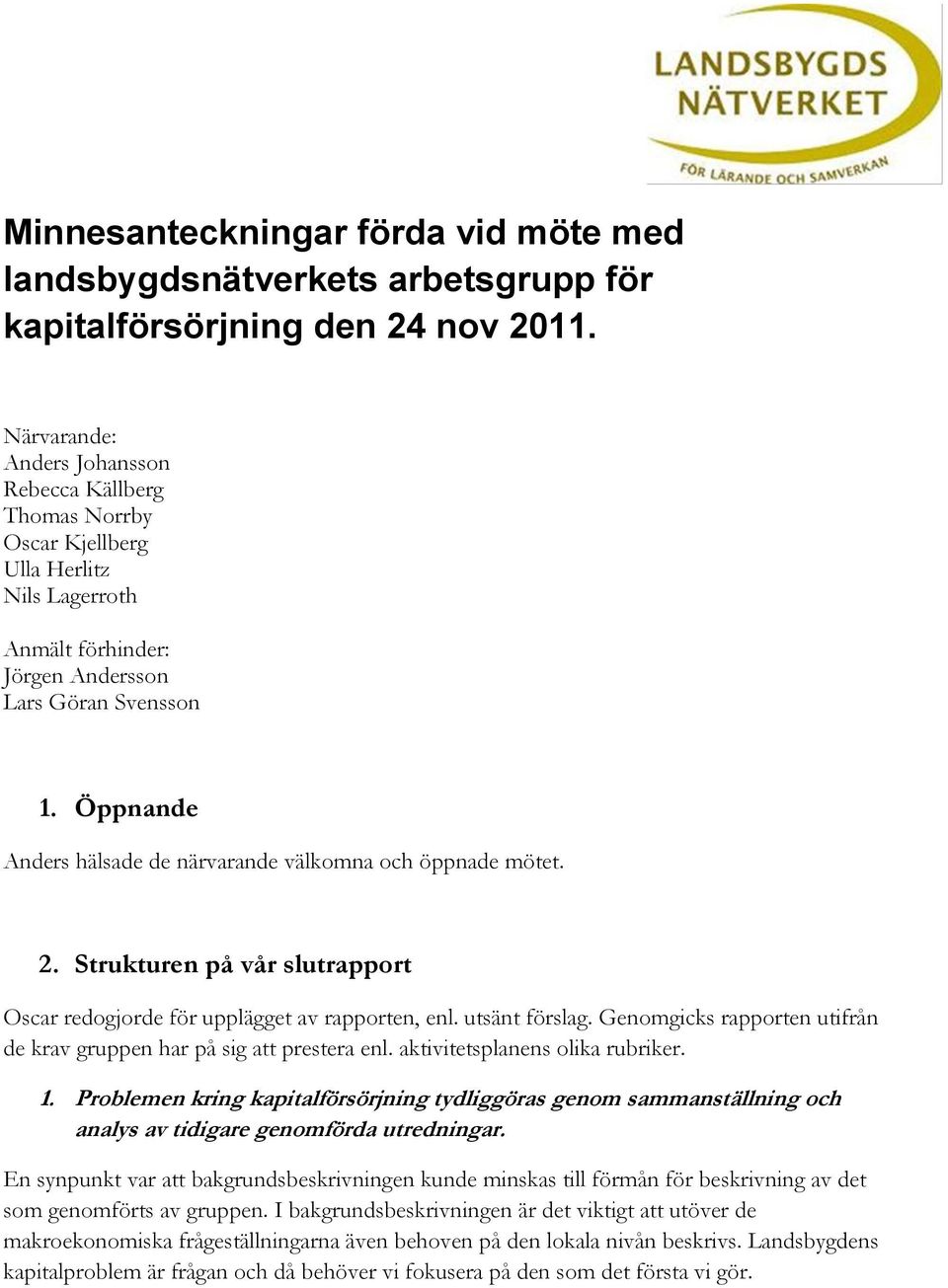 Öppnande Anders hälsade de närvarande välkomna och öppnade mötet. 2. Strukturen på vår slutrapport Oscar redogjorde för upplägget av rapporten, enl. utsänt förslag.