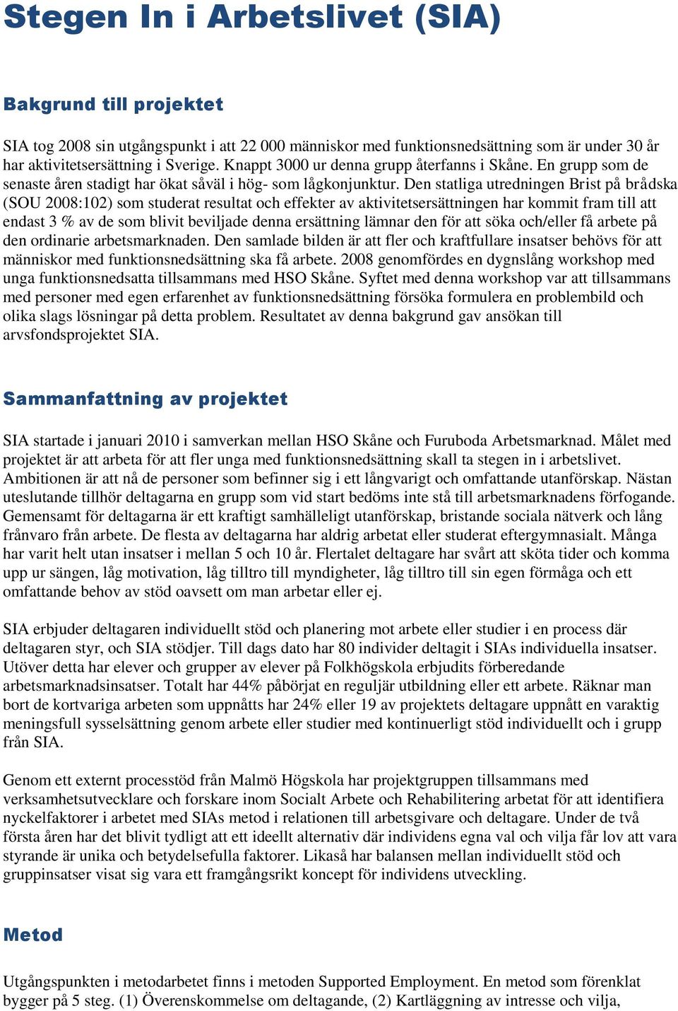 Den statliga utredningen Brist på brådska (SOU 2008:102) som studerat resultat och effekter av aktivitetsersättningen har kommit fram till att endast 3 % av de som blivit beviljade denna ersättning