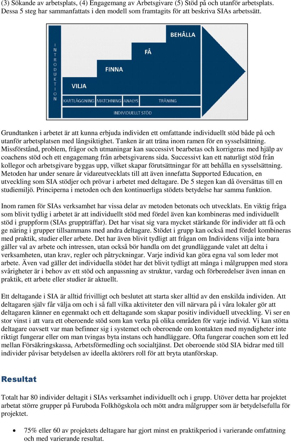 Missförstånd, problem, frågor och utmaningar kan successivt bearbetas och korrigeras med hjälp av coachens stöd och ett engagemang från arbetsgivarens sida.