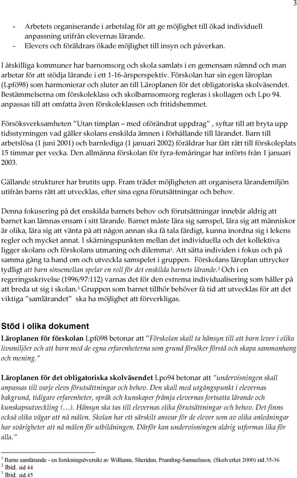 Förskolan har sin egen läroplan (Lpfö98) som harmonierar och sluter an till Läroplanen för det obligatoriska skolväsendet.