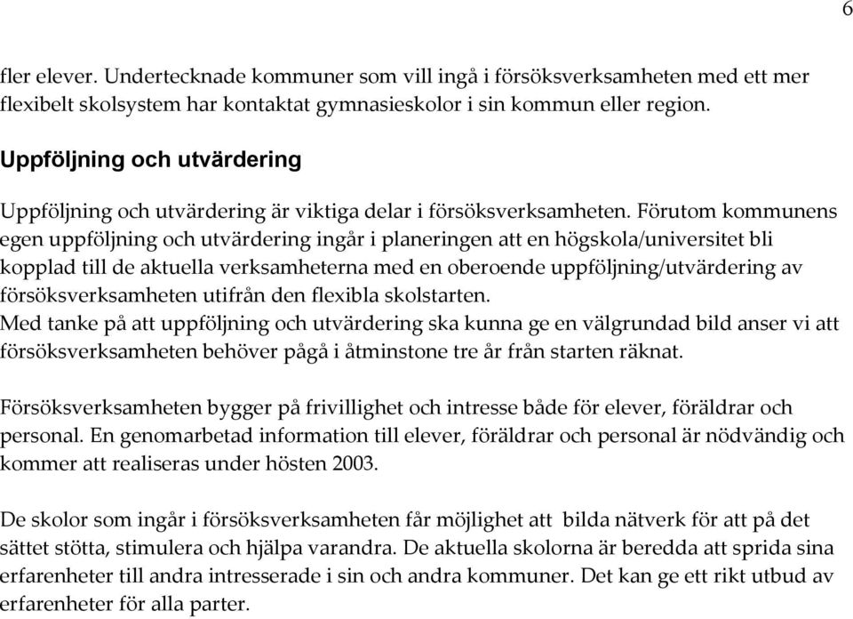 Förutom kommunens egen uppföljning och utvärdering ingår i planeringen att en högskola/universitet bli kopplad till de aktuella verksamheterna med en oberoende uppföljning/utvärdering av