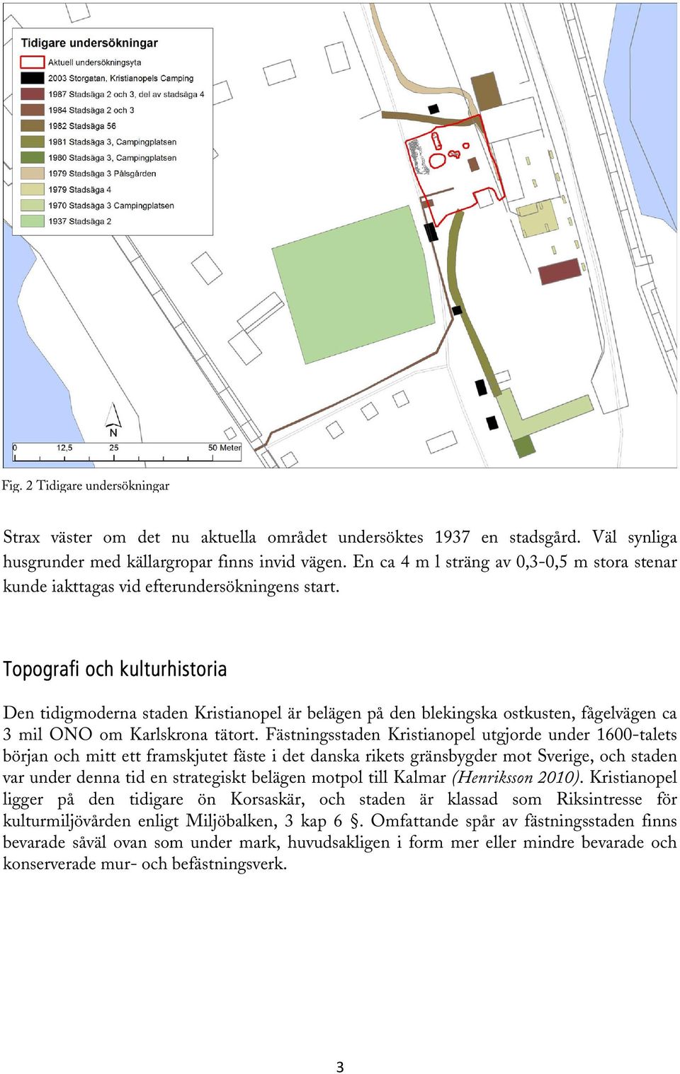 Topografi och kulturhistoria Den tidigmoderna staden Kristianopel är belägen på den blekingska ostkusten, fågelvägen ca 3 mil ONO om Karlskrona tätort.