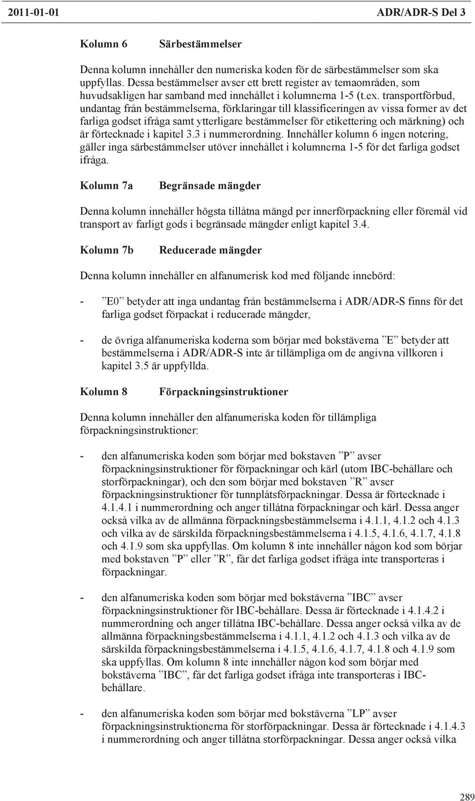 transportbud, undantag från bestämmelserna, klaringar till klaificeringen av via former av det farliga godset ifråga samt ytterligare bestämmelser etikettering och märkning och är tecknade i kapitel