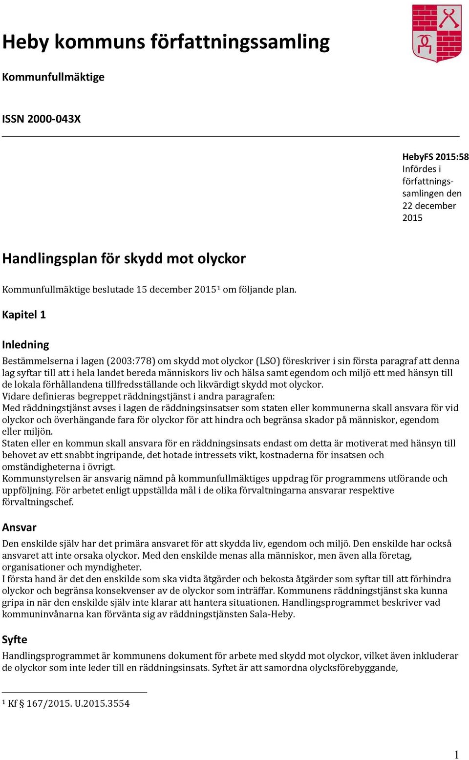 Kapitel 1 Inledning Bestämmelserna i lagen (2003:778) om skydd mot olyckor (LSO) föreskriver i sin första paragraf att denna lag syftar till att i hela landet bereda människors liv och hälsa samt