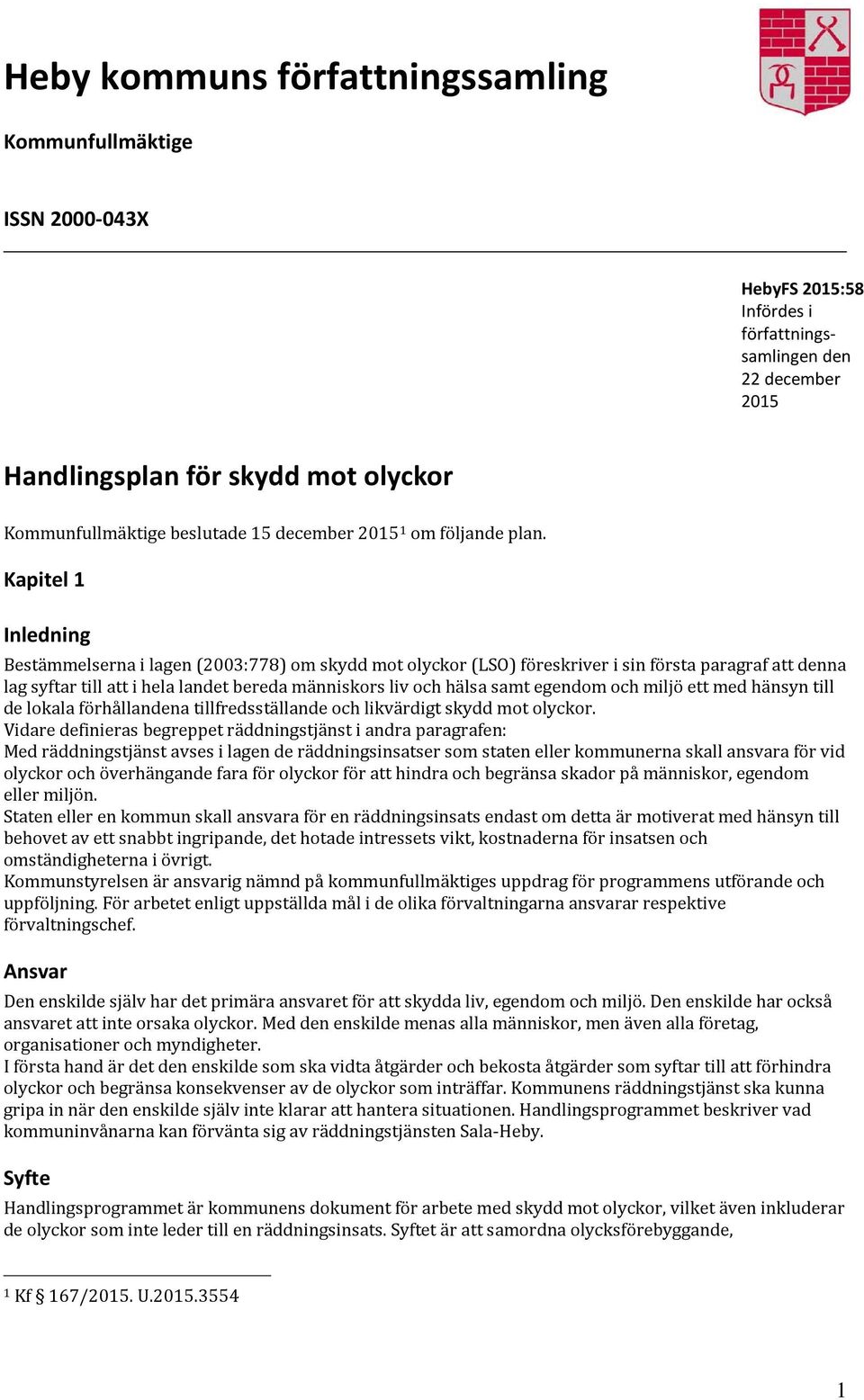 Kapitel 1 Inledning Bestämmelserna i lagen (2003:778) om skydd mot olyckor (LSO) föreskriver i sin första paragraf att denna lag syftar till att i hela landet bereda människors liv och hälsa samt