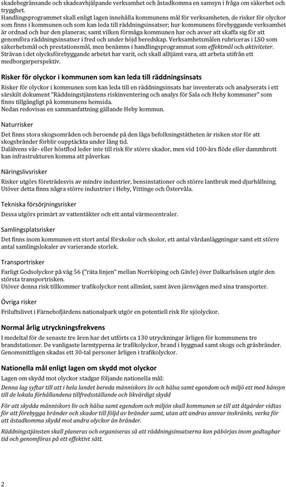 verksamhet är ordnad och hur den planeras; samt vilken förmåga kommunen har och avser att skaffa sig för att genomföra räddningsinsatser i fred och under höjd beredskap.