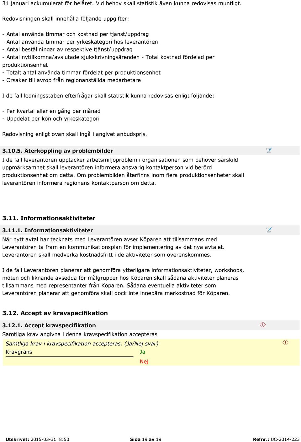 tjänst/uppdrag - Antal nytillkomna/avslutade sjukskrivningsärenden - Total kostnad fördelad per produktionsenhet - Totalt antal använda timmar fördelat per produktionsenhet - Orsaker till avrop från