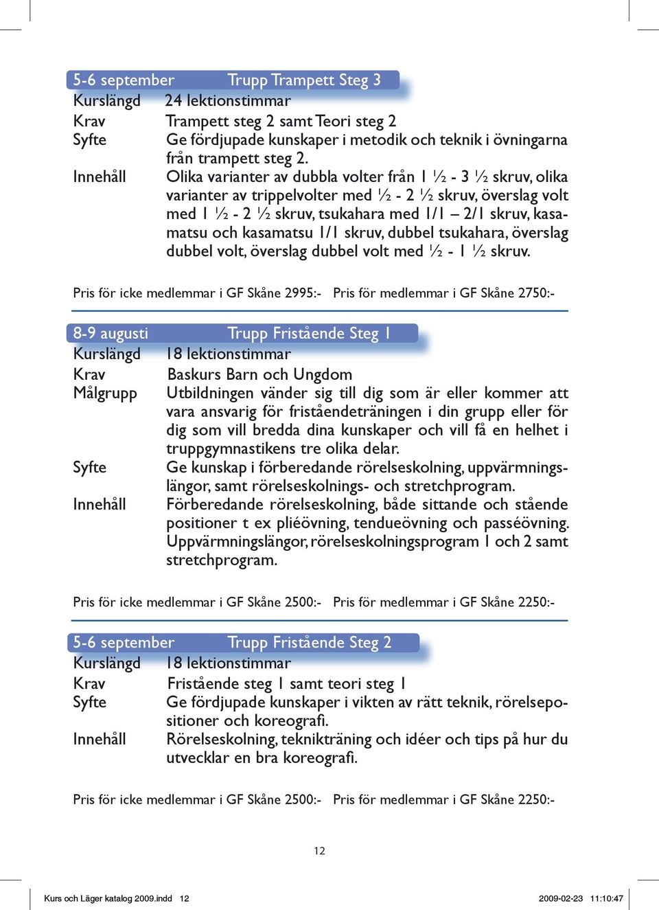 kasamatsu 1/1 skruv, dubbel tsukahara, överslag dubbel volt, överslag dubbel volt med ½ - 1 ½ skruv.