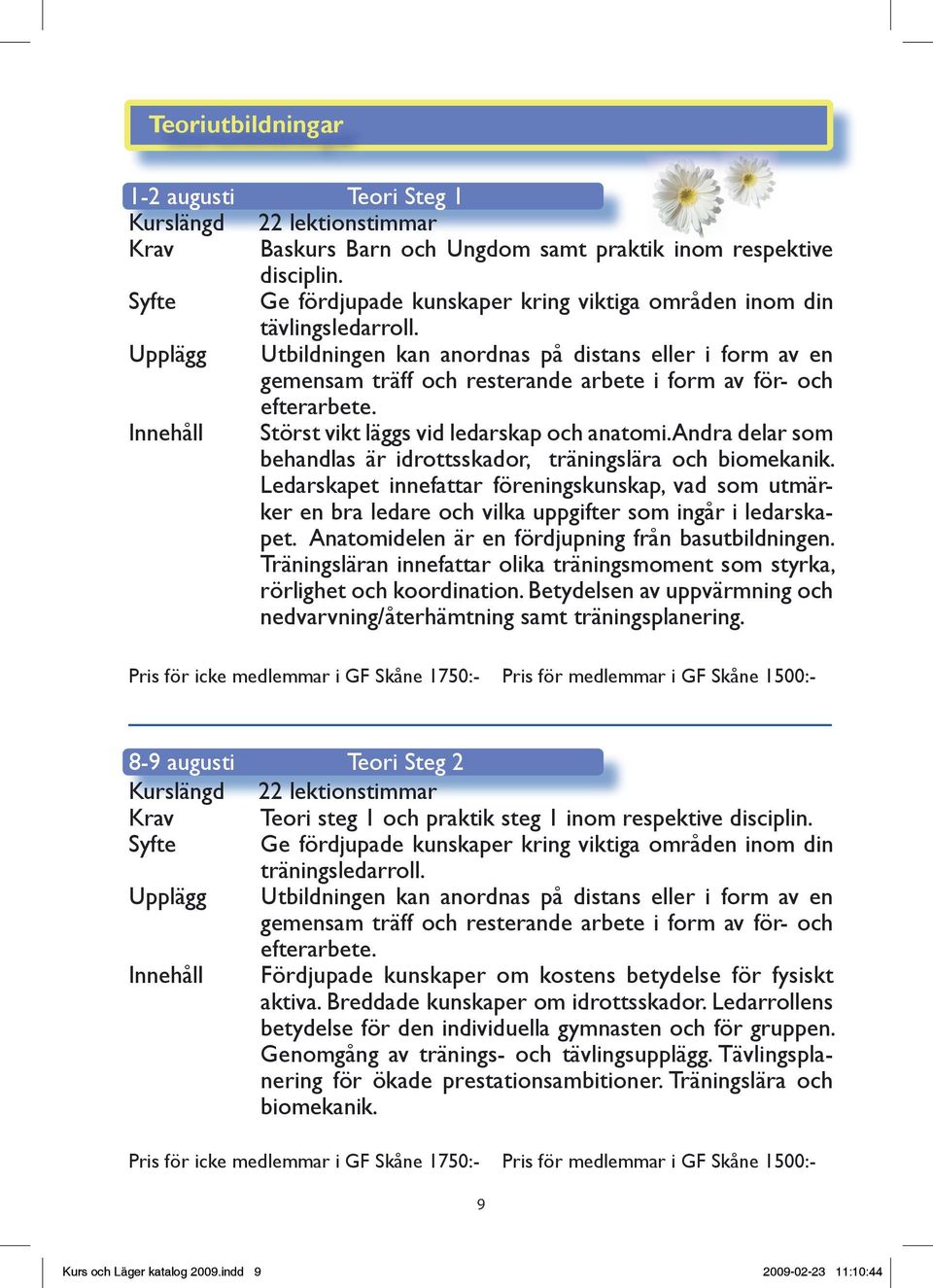 Upplägg Utbildningen kan anordnas på distans eller i form av en gemensam träff och resterande arbete i form av för- och efterarbete. Innehåll Störst vikt läggs vid ledarskap och anatomi.