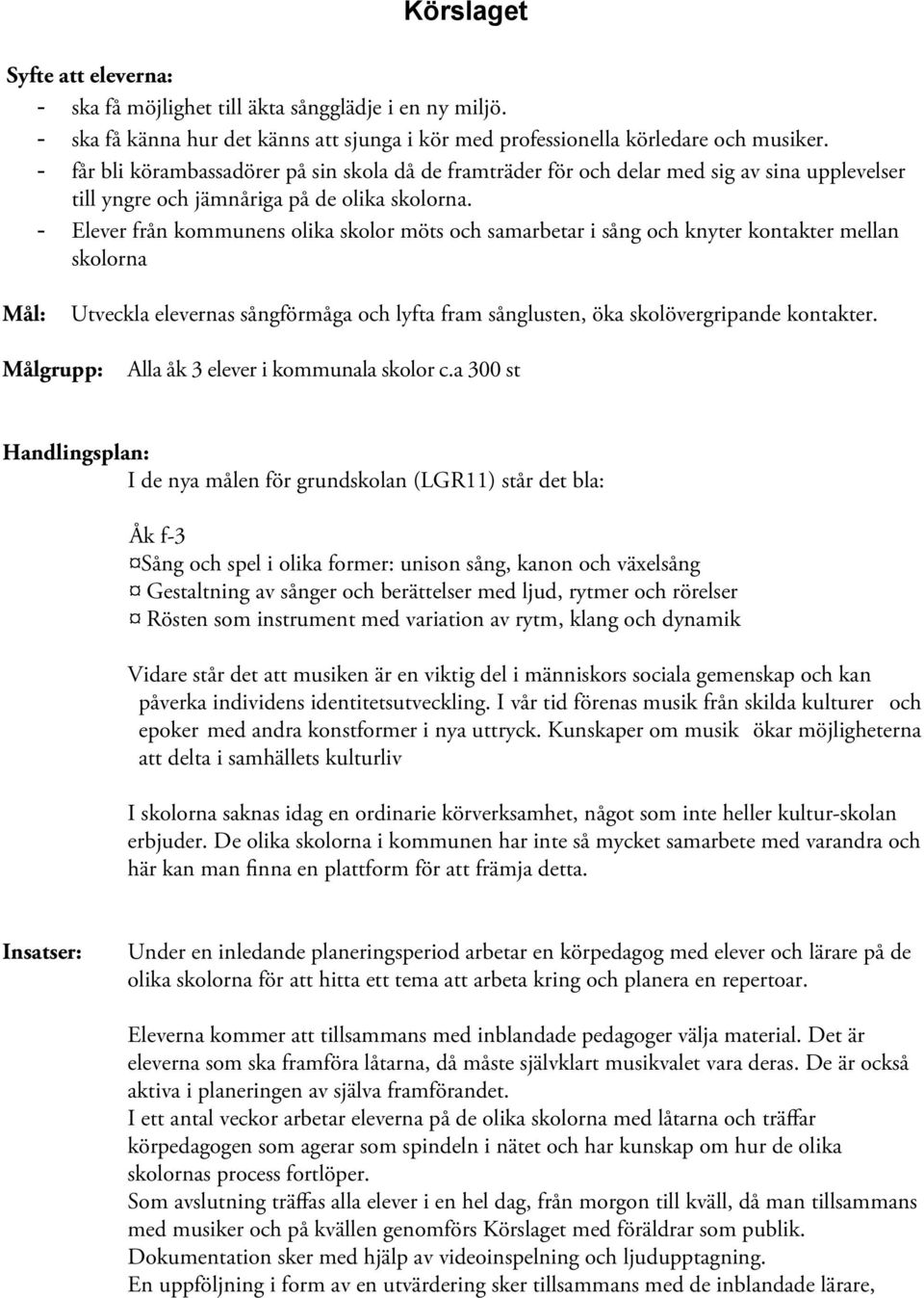 - Elever från kommunens olika skolor möts och samarbetar i sång och knyter kontakter mellan skolorna Mål: Utveckla elevernas sångförmåga och lyfta fram sånglusten, öka skolövergripande kontakter.