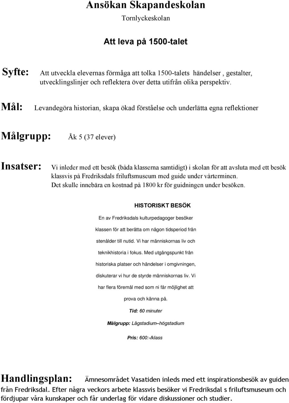 Levandegöra historian, skapa ökad förståelse och underlätta egna reflektioner Målgrupp: Åk 5 (37 elever) Insatser: Vi inleder med ett besök (båda klasserna samtidigt) i skolan för att avsluta med ett