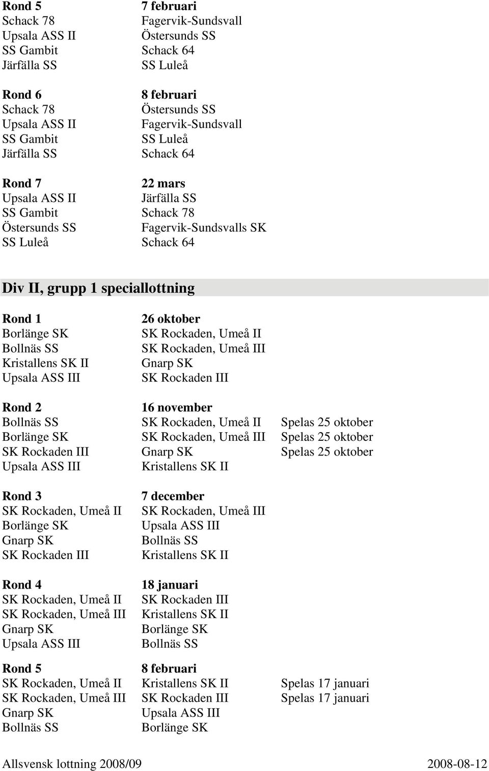 Rockaden III Rond 2 16 november II Spelas 25 oktober III Spelas 25 oktober SK Rockaden III Spelas 25 oktober I Rond 3 II SK