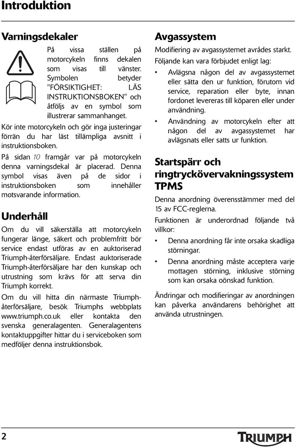 Kör inte motorcykeln och gör inga justeringar förrän du har läst tillämpliga avsnitt i instruktionsboken. På sidan 0 framgår var på motorcykeln denna varningsdekal är placerad.