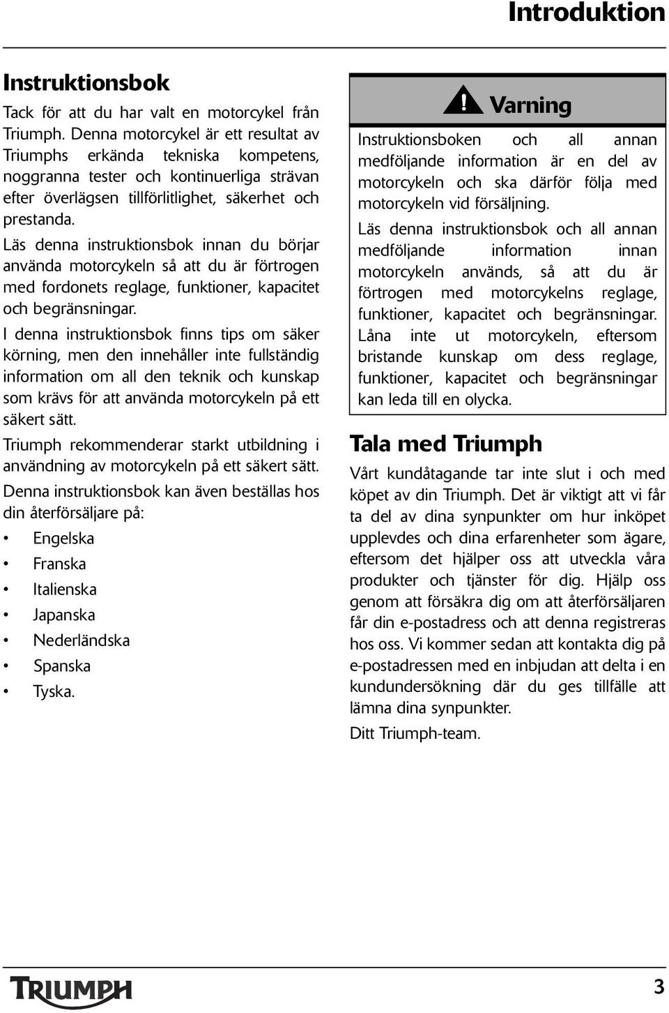 Läs denna instruktionsbok innan du börjar använda motorcykeln så att du är förtrogen med fordonets reglage, funktioner, kapacitet och begränsningar.