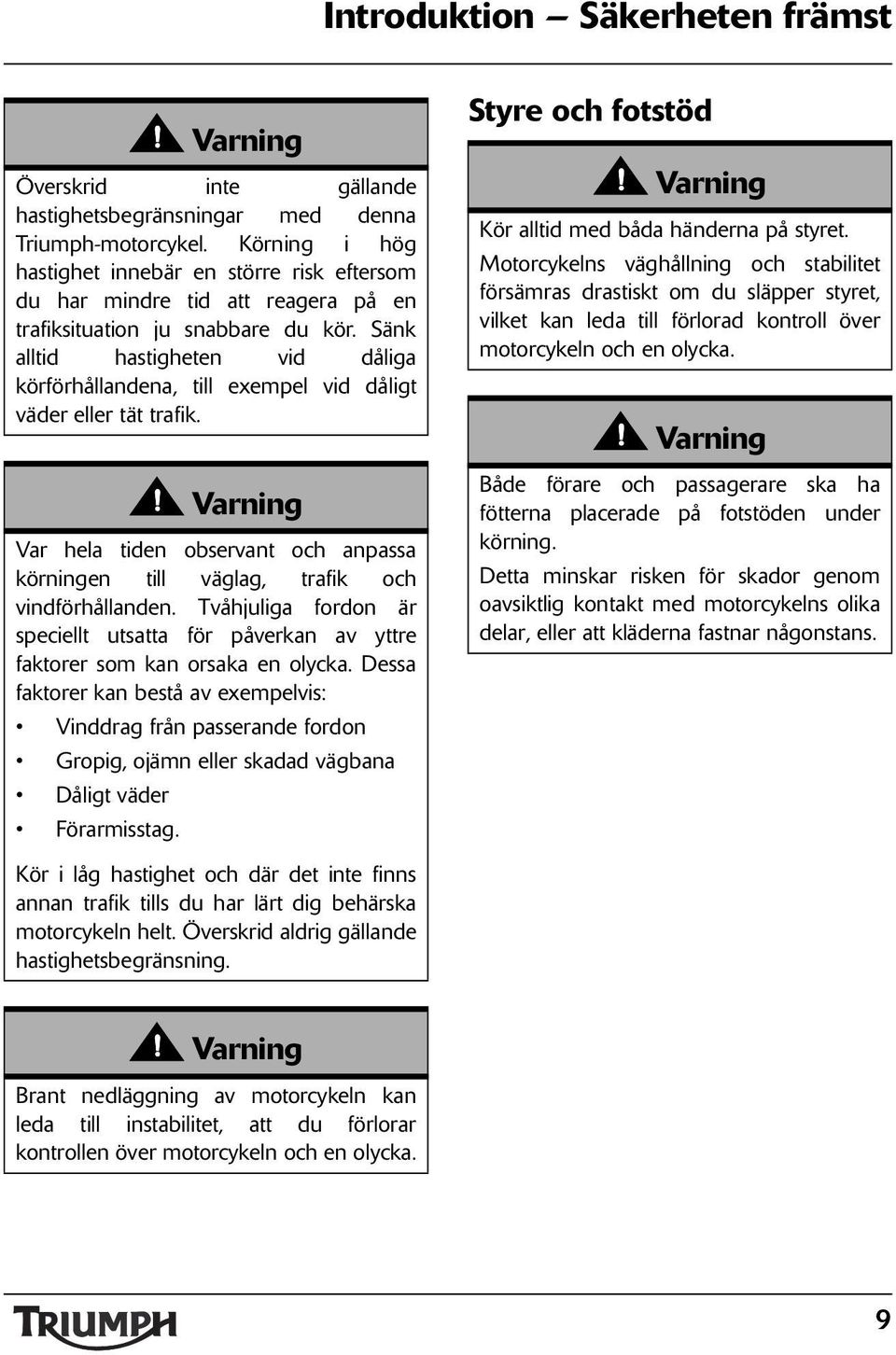 Sänk alltid hastigheten vid dåliga körförhållandena, till exempel vid dåligt väder eller tät trafik. Var hela tiden observant och anpassa körningen till väglag, trafik och vindförhållanden.