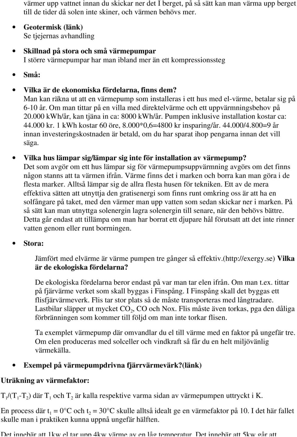 Man kan räkna ut att en värmepump som installeras i ett hus med el-värme, betalar sig på 6-10 år. Om man tittar på en villa med direktelvärme och ett uppvärmningsbehov på 20.