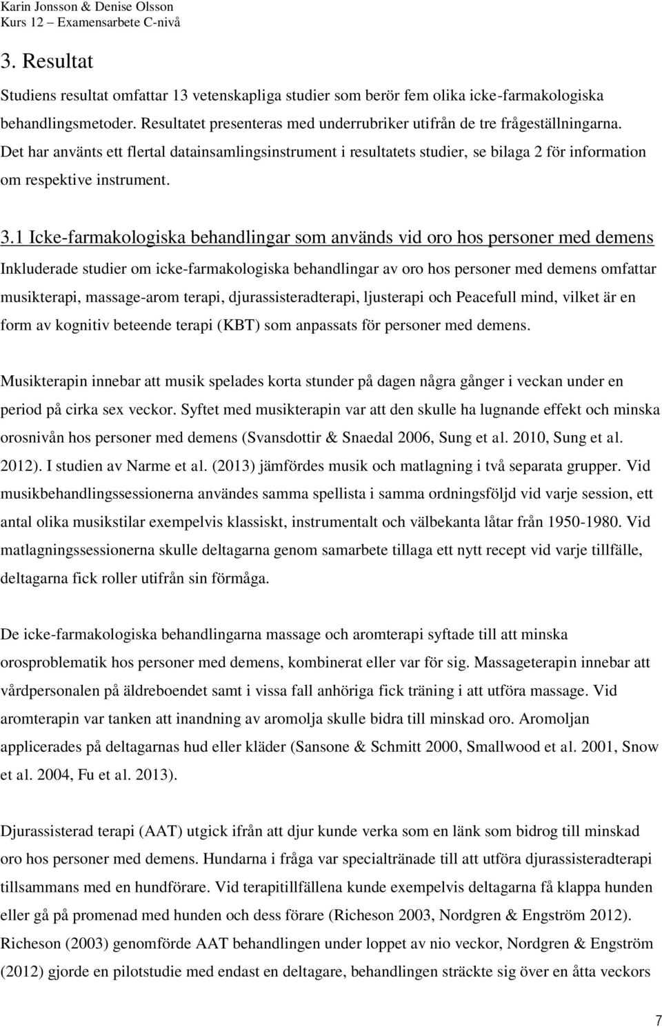 1 Icke-farmakologiska behandlingar som används vid oro hos personer med demens Inkluderade studier om icke-farmakologiska behandlingar av oro hos personer med demens omfattar musikterapi,