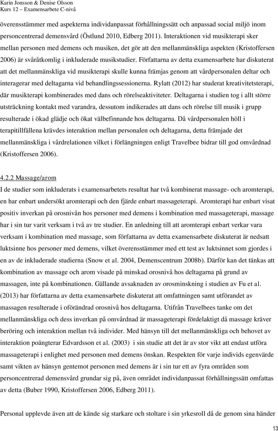 Författarna av detta examensarbete har diskuterat att det mellanmänskliga vid musikterapi skulle kunna främjas genom att vårdpersonalen deltar och interagerar med deltagarna vid