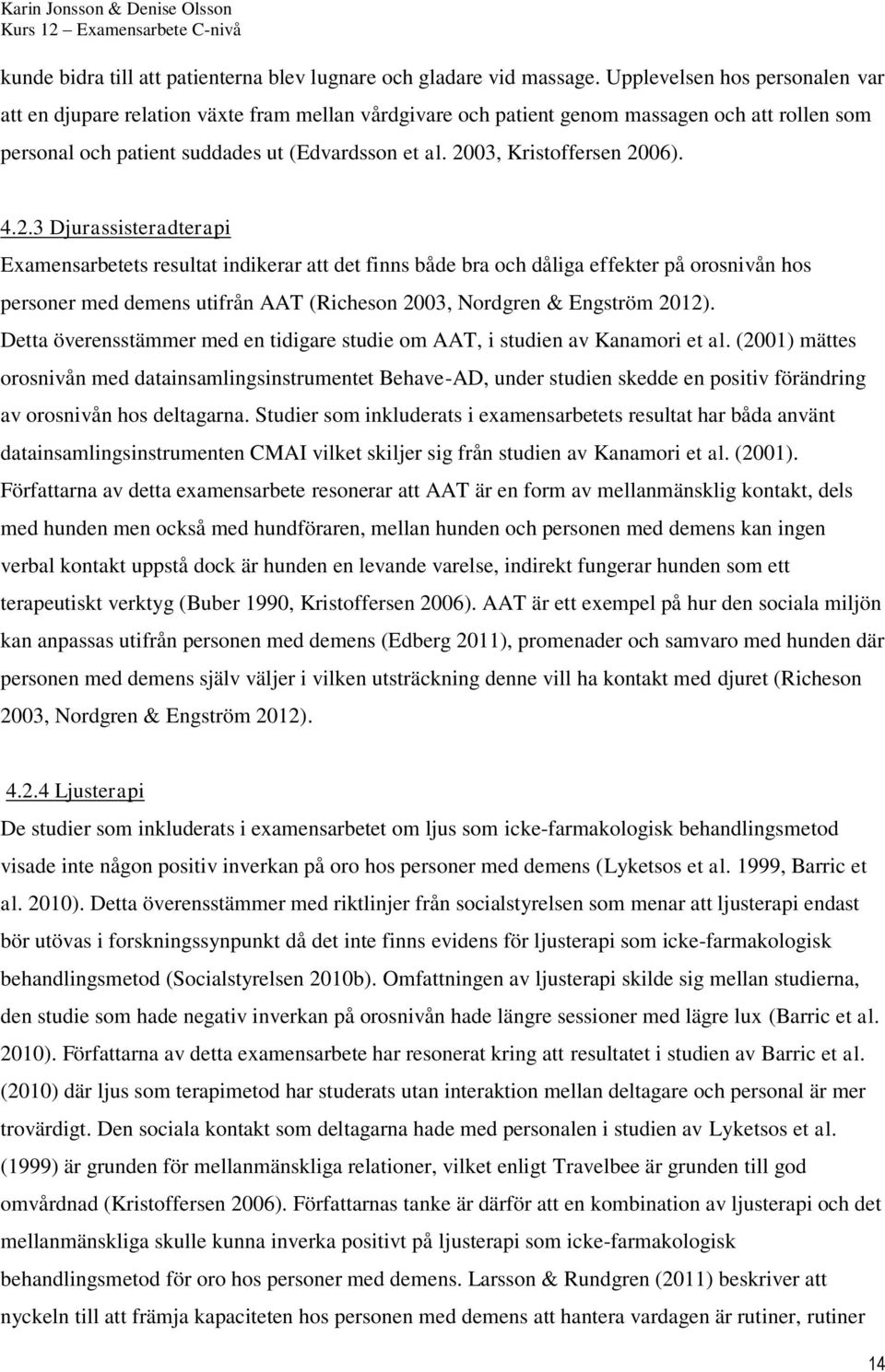 2003, Kristoffersen 2006). 4.2.3 Djurassisteradterapi Examensarbetets resultat indikerar att det finns både bra och dåliga effekter på orosnivån hos personer med demens utifrån AAT (Richeson 2003, Nordgren & Engström 2012).