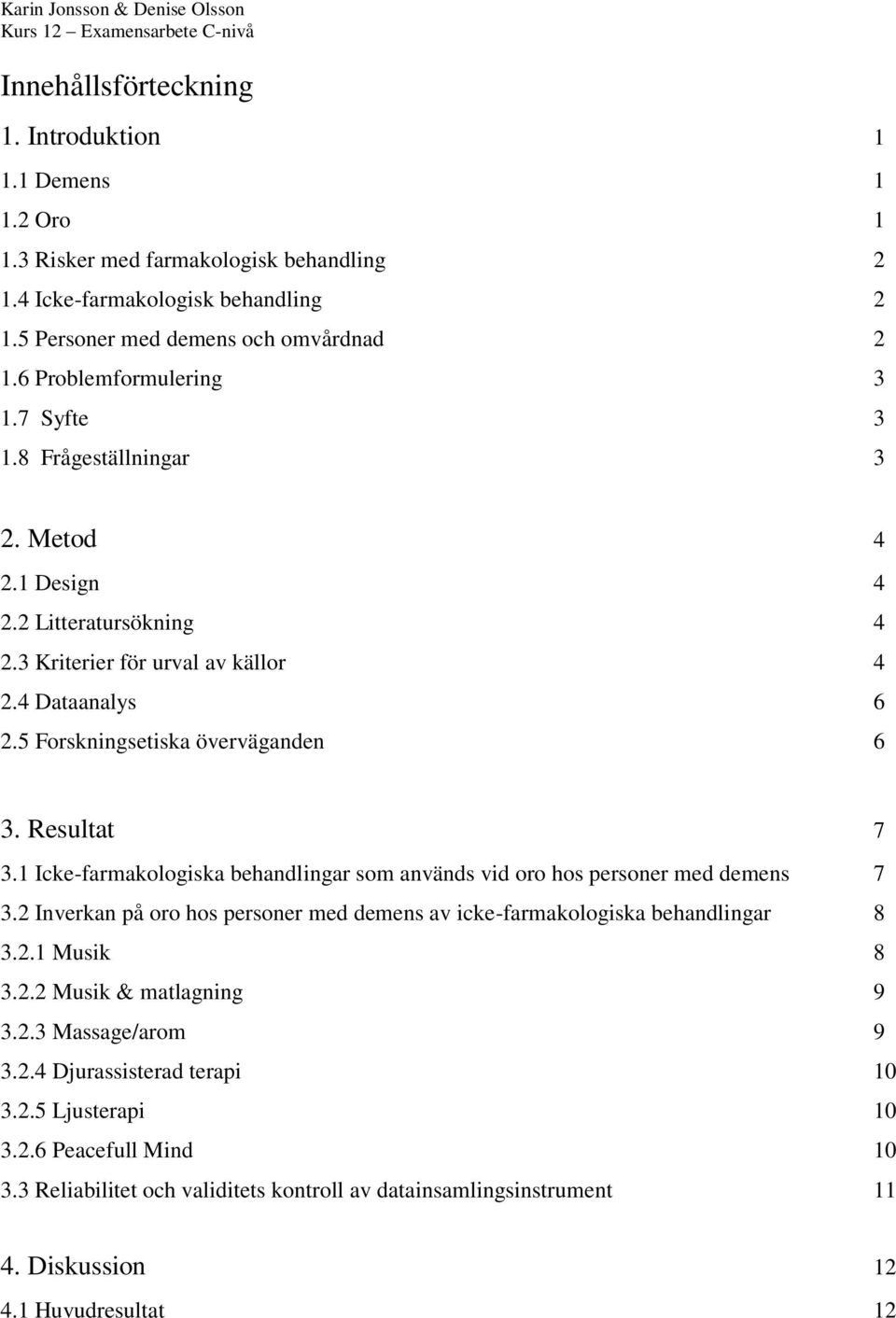Resultat 7 3.1 Icke-farmakologiska behandlingar som används vid oro hos personer med demens 7 3.2 Inverkan på oro hos personer med demens av icke-farmakologiska behandlingar 8 3.2.1 Musik 8 3.2.2 Musik & matlagning 9 3.