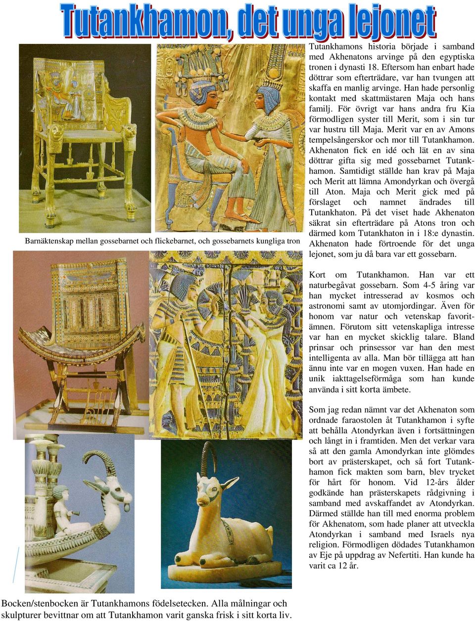 För övrigt var hans andra fru Kia förmodligen syster till Merit, som i sin tur var hustru till Maja. Merit var en av Amons tempelsångerskor och mor till Tutankhamon.