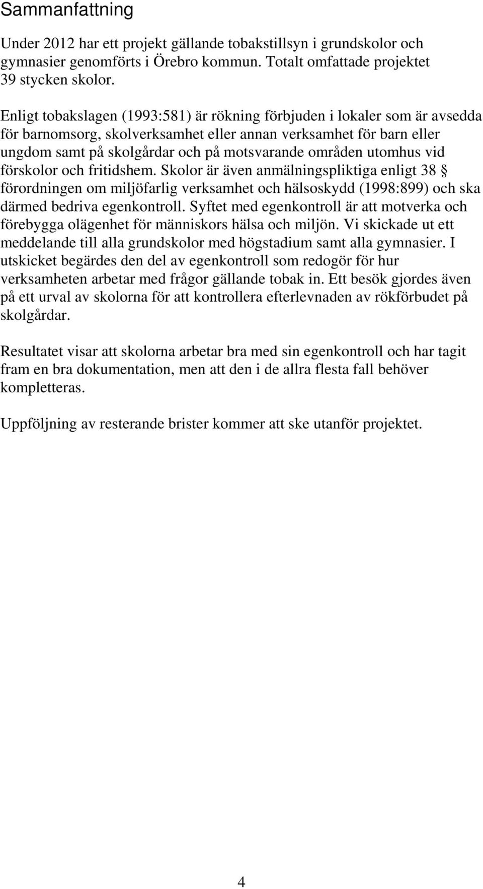 utomhus vid förskolor och fritidshem. Skolor är även anmälningspliktiga enligt 38 förordningen om miljöfarlig verksamhet och hälsoskydd (1998:899) och ska därmed bedriva egenkontroll.