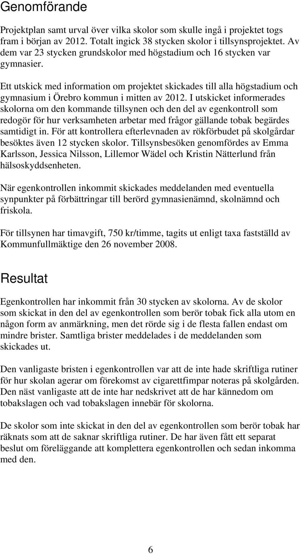 I utskicket informerades skolorna om den kommande tillsynen och den del av egenkontroll som redogör för hur verksamheten arbetar med frågor gällande tobak begärdes samtidigt in.