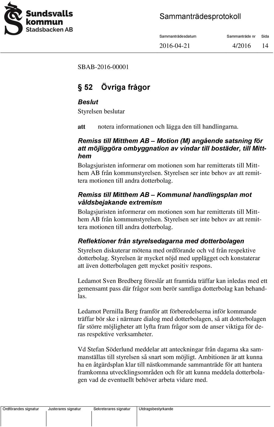 kommunstyrelsen. Styrelsen ser inte behov av remittera motionen till andra dotterbolag.