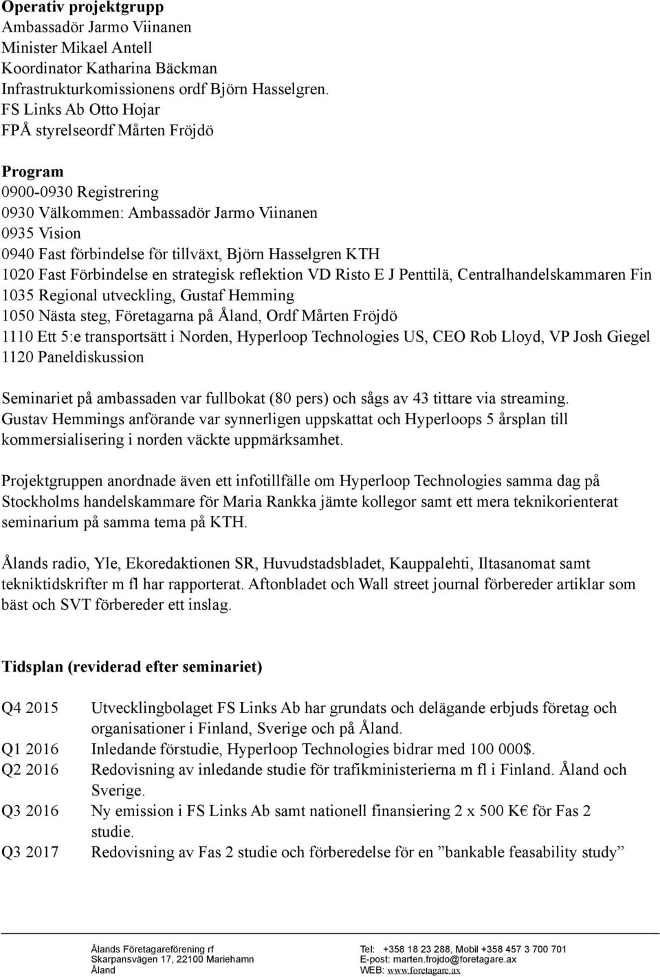 1020 Fast Förbindelse en strategisk reflektion VD Risto E J Penttilä, Centralhandelskammaren Fin 1035 Regional utveckling, Gustaf Hemming 1050 Nästa steg, Företagarna på, Ordf Mårten Fröjdö 1110 Ett