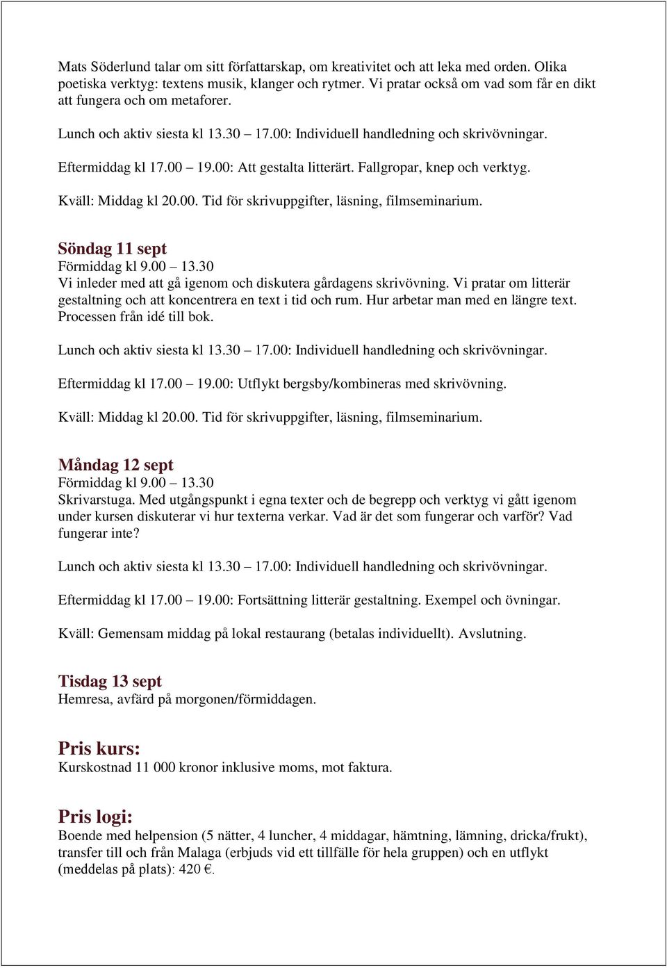 Söndag 11 sept Vi inleder med att gå igenom och diskutera gårdagens skrivövning. Vi pratar om litterär gestaltning och att koncentrera en text i tid och rum. Hur arbetar man med en längre text.