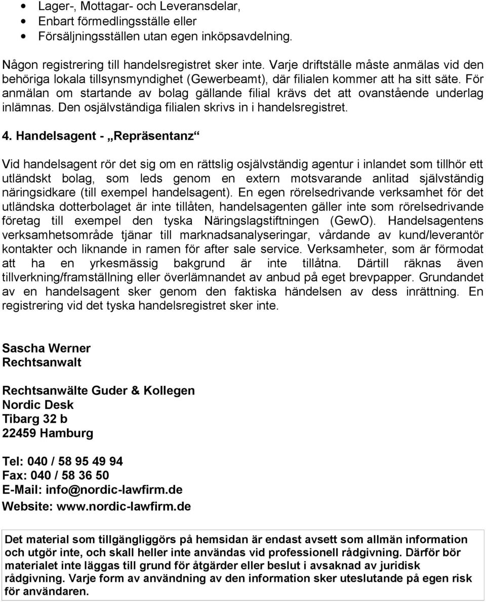 För anmälan om startande av bolag gällande filial krävs det att ovanstående underlag inlämnas. Den osjälvständiga filialen skrivs in i handelsregistret. 4.