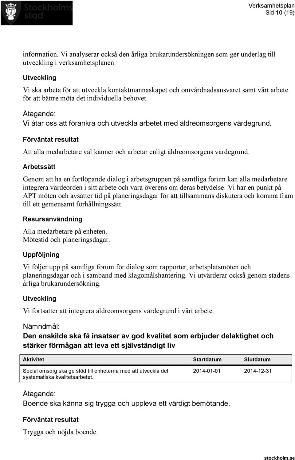 Vi åtar oss att förankra och utveckla arbetet med äldreomsorgens värdegrund. Att alla medarbetare väl känner och arbetar enligt äldreomsorgens värdegrund.