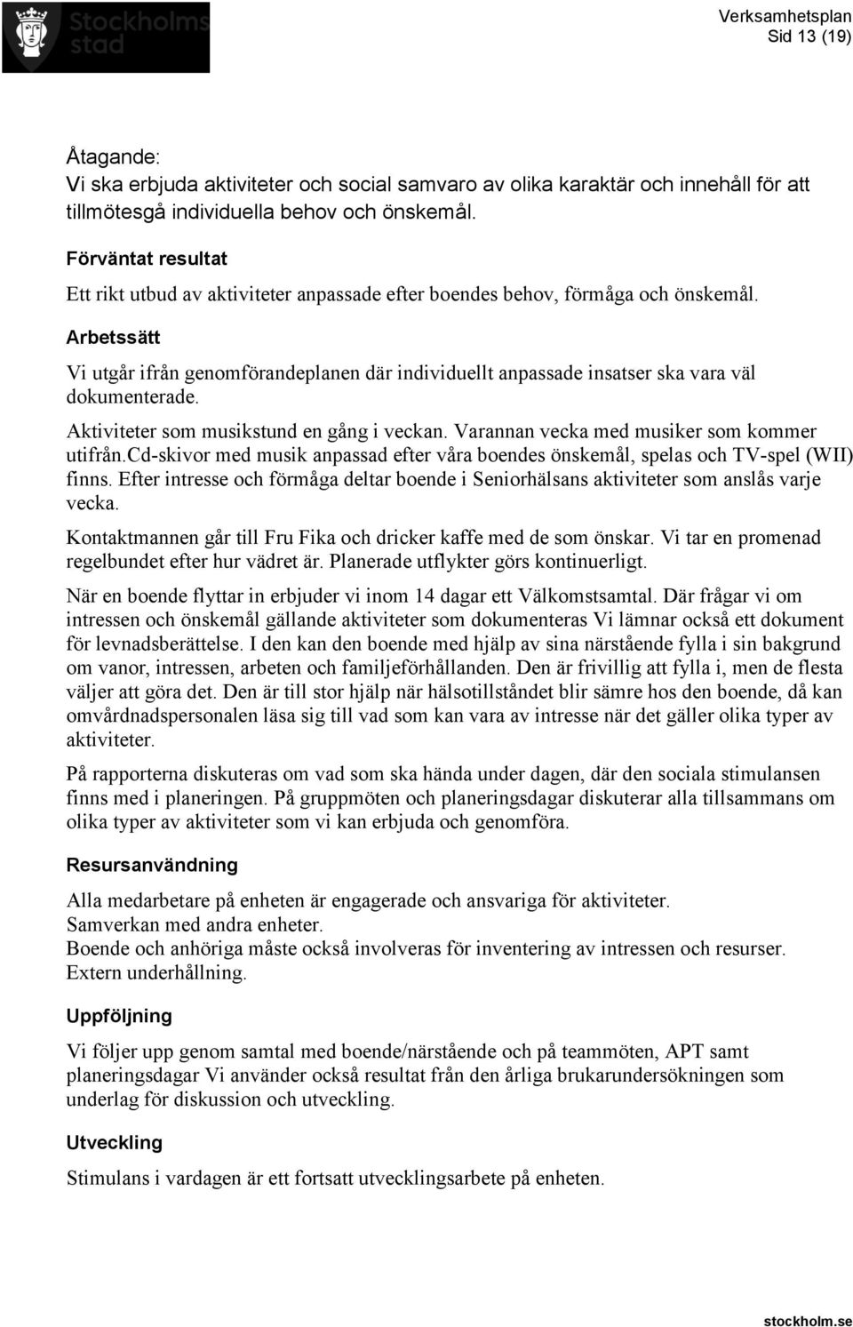 Aktiviteter som musikstund en gång i veckan. Varannan vecka med musiker som kommer utifrån.cd-skivor med musik anpassad efter våra boendes önskemål, spelas och TV-spel (WII) finns.