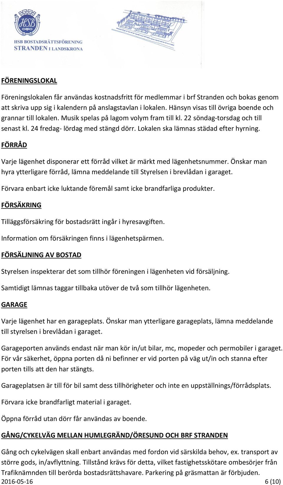 Lokalen ska lämnas städad efter hyrning. FÖRRÅD Varje lägenhet disponerar ett förråd vilket är märkt med lägenhetsnummer.